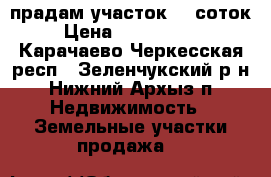 прадам участок 90 соток › Цена ­ 2 700 000 - Карачаево-Черкесская респ., Зеленчукский р-н, Нижний Архыз п. Недвижимость » Земельные участки продажа   